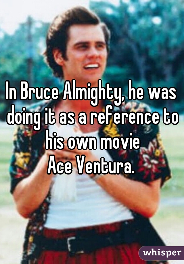 In Bruce Almighty, he was doing it as a reference to his own movie
Ace Ventura.