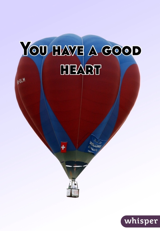 You have a good heart