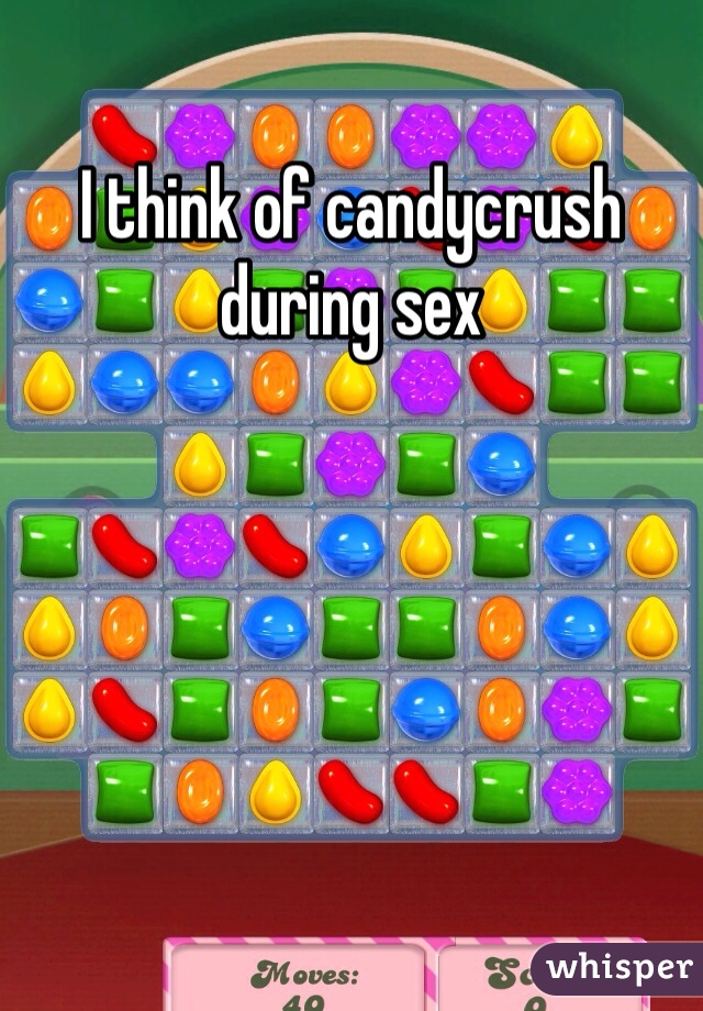 I think of candycrush during sex
