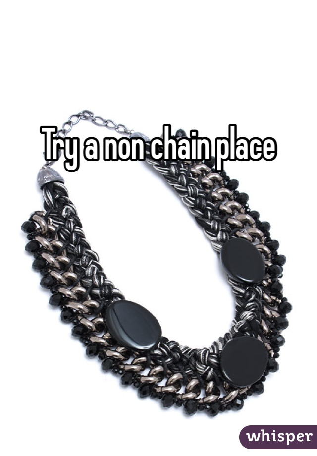 Try a non chain place