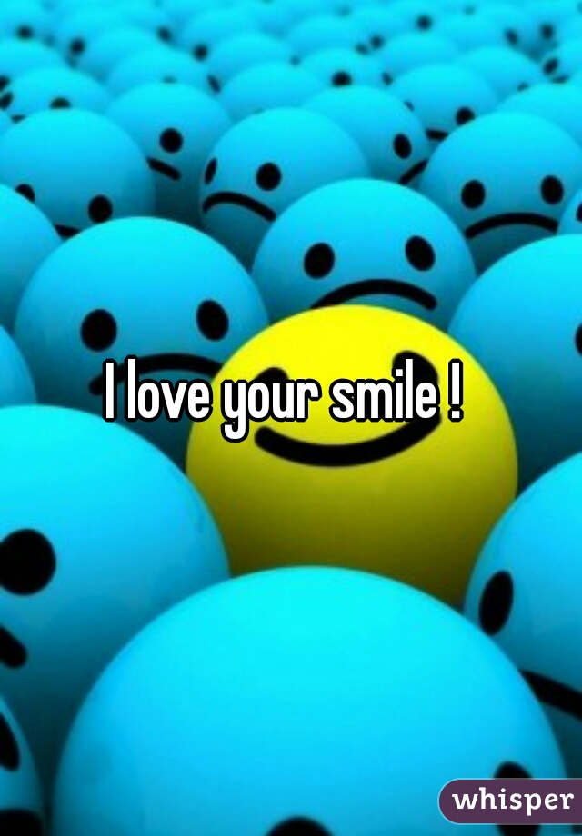 I love your smile ! 