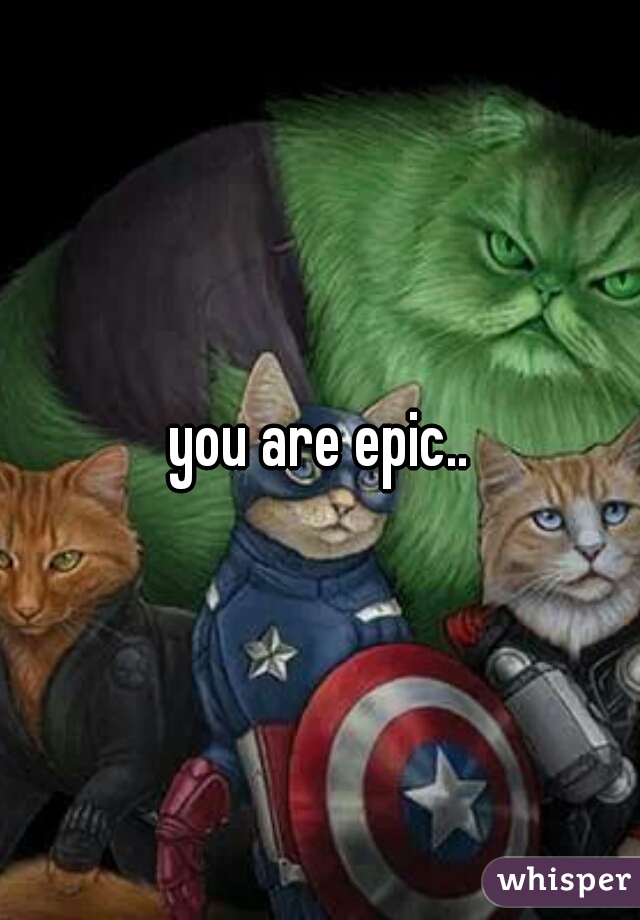 you are epic..