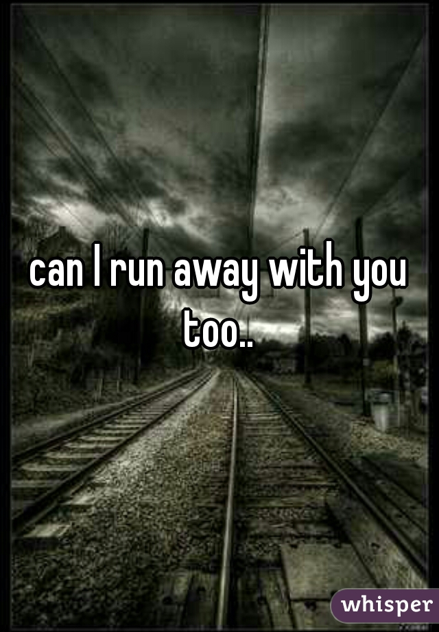 can I run away with you too.. 