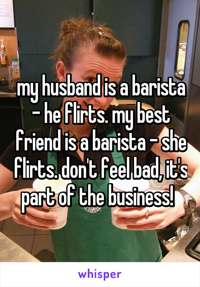 my husband is a barista - he flirts. my best friend is a barista - she flirts. don't feel bad, it's part of the business!  