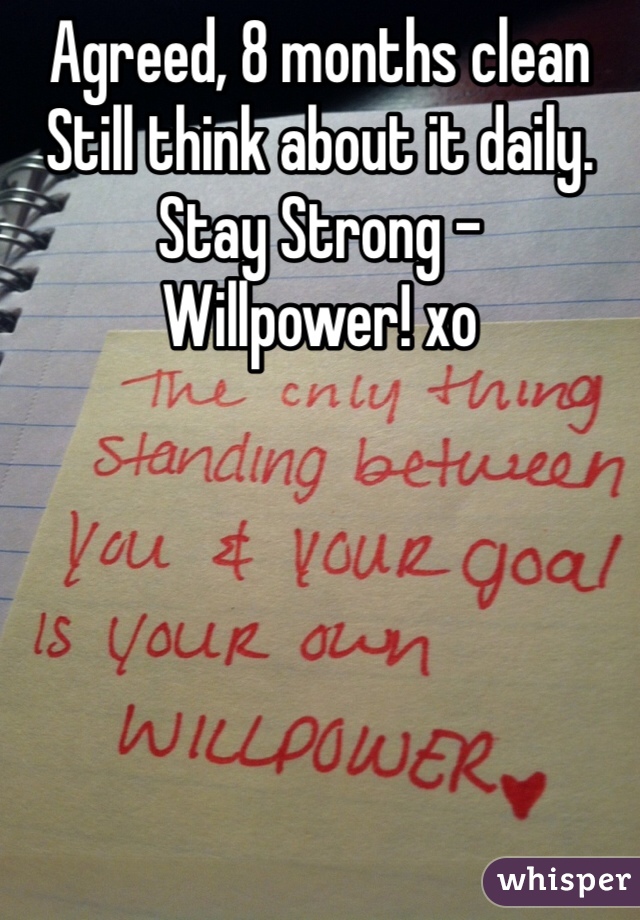 Agreed, 8 months clean
Still think about it daily.
Stay Strong -
Willpower! xo