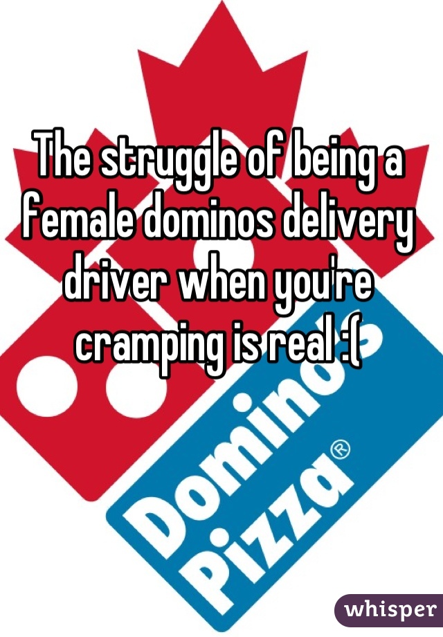 The struggle of being a female dominos delivery driver when you're cramping is real :(