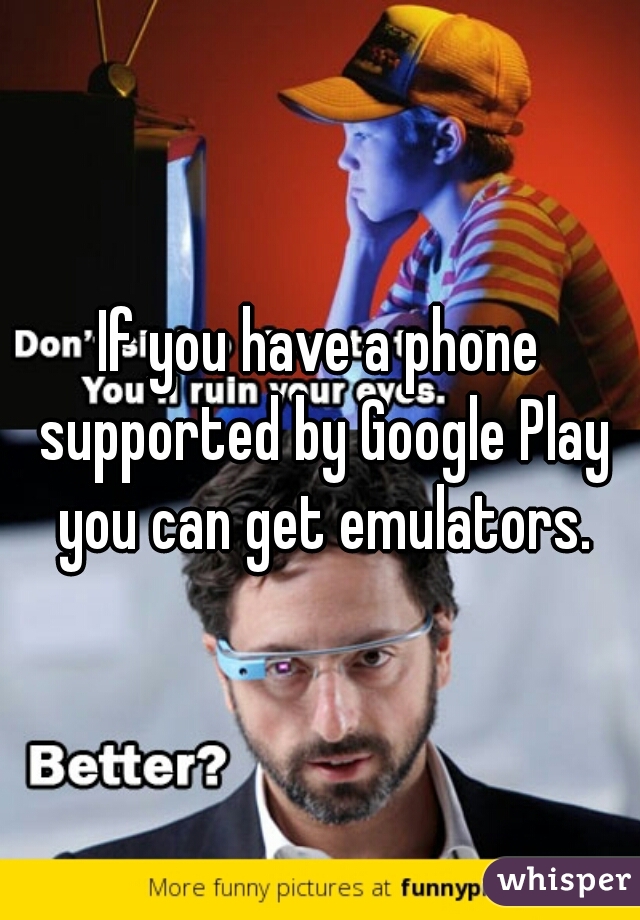 If you have a phone supported by Google Play you can get emulators.