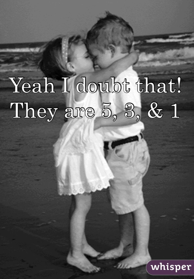 Yeah I doubt that! They are 5, 3, & 1