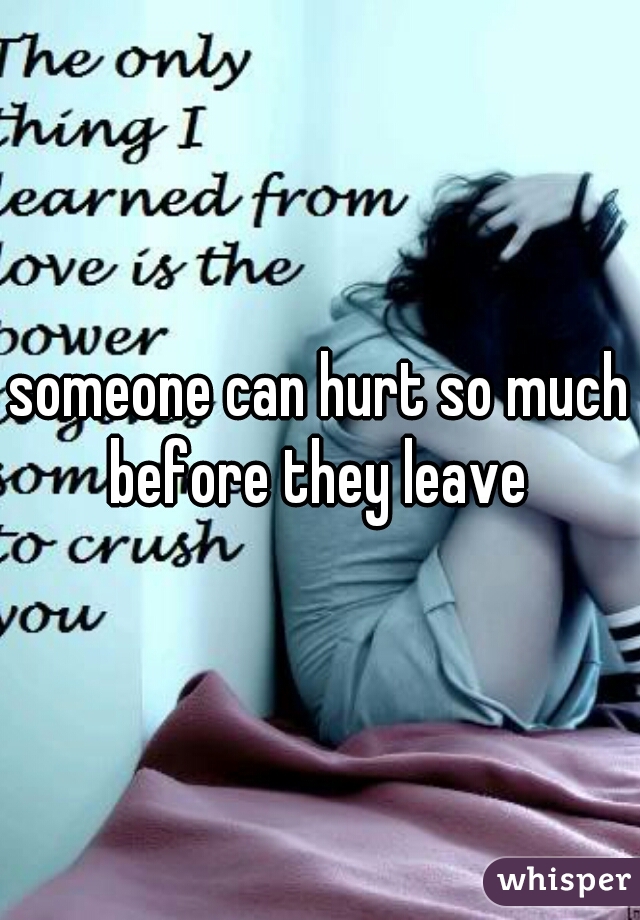 someone can hurt so much before they leave 