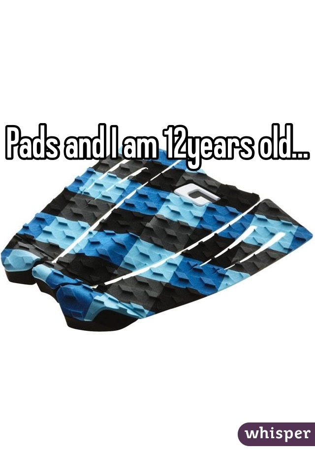 Pads and I am 12years old...
