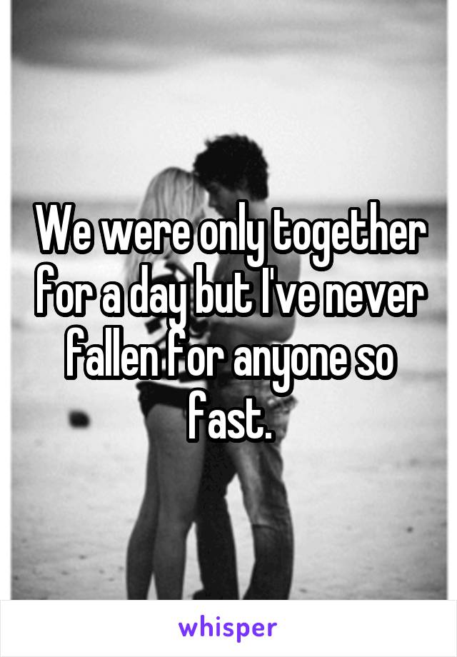 We were only together for a day but I've never fallen for anyone so fast.