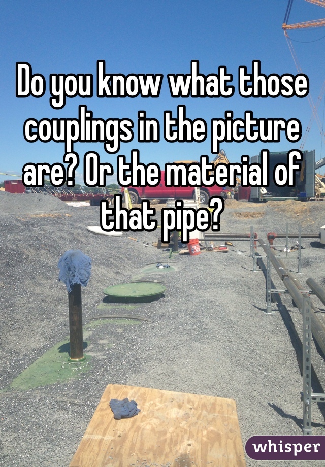 Do you know what those couplings in the picture are? Or the material of that pipe?