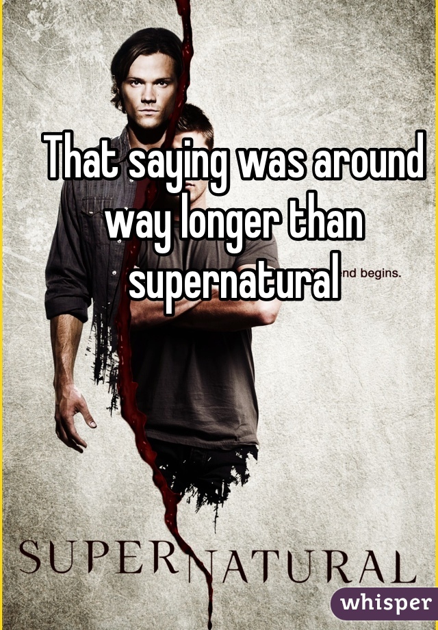 That saying was around way longer than supernatural