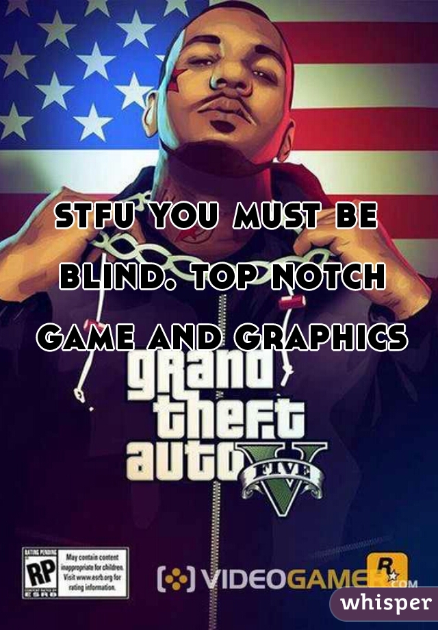 stfu you must be blind. top notch game and graphics