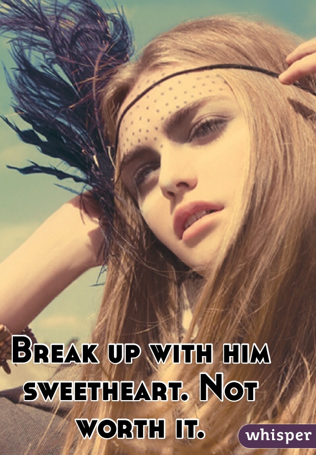 Break up with him sweetheart. Not worth it.
