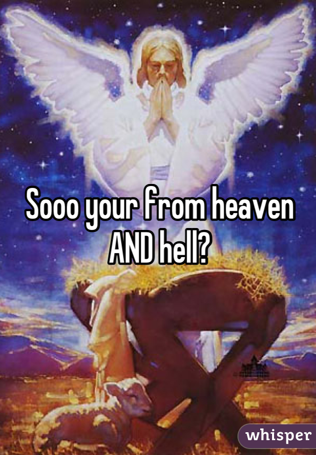 Sooo your from heaven AND hell?