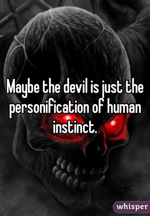 Maybe the devil is just the personification of human instinct.