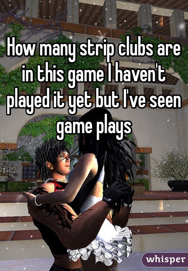 How many strip clubs are in this game I haven't played it yet but I've seen game plays