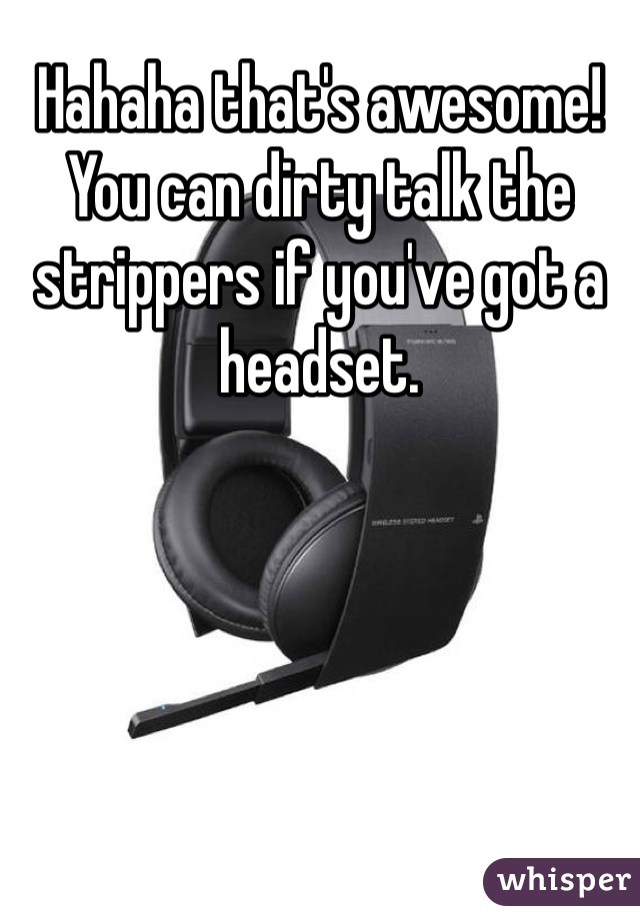 Hahaha that's awesome! You can dirty talk the strippers if you've got a headset. 