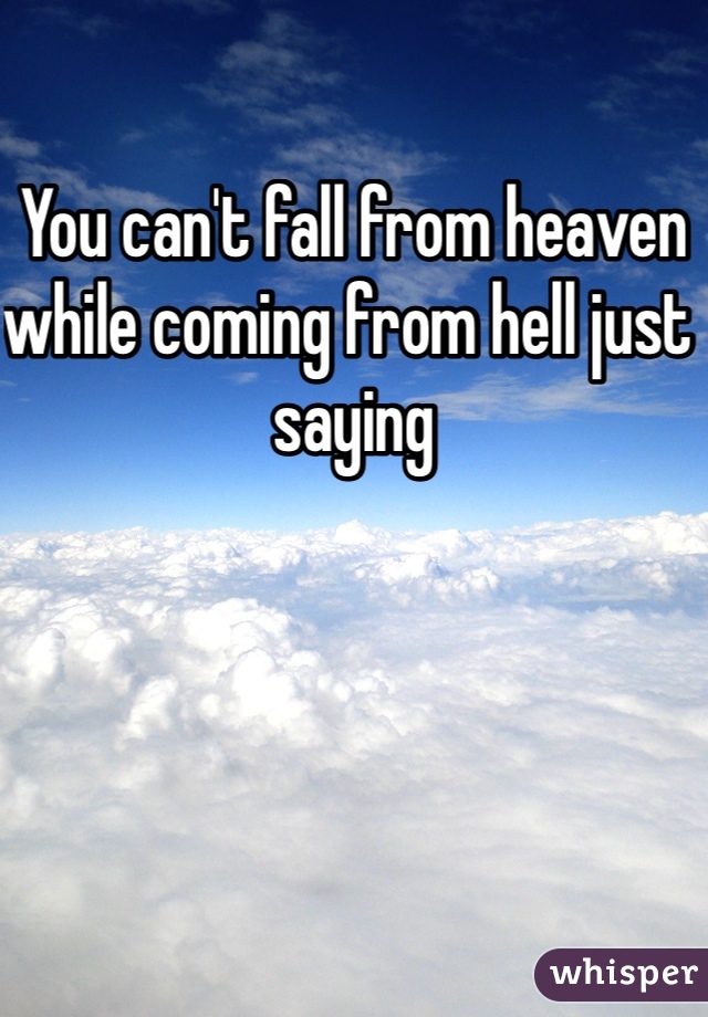 You can't fall from heaven while coming from hell just saying 