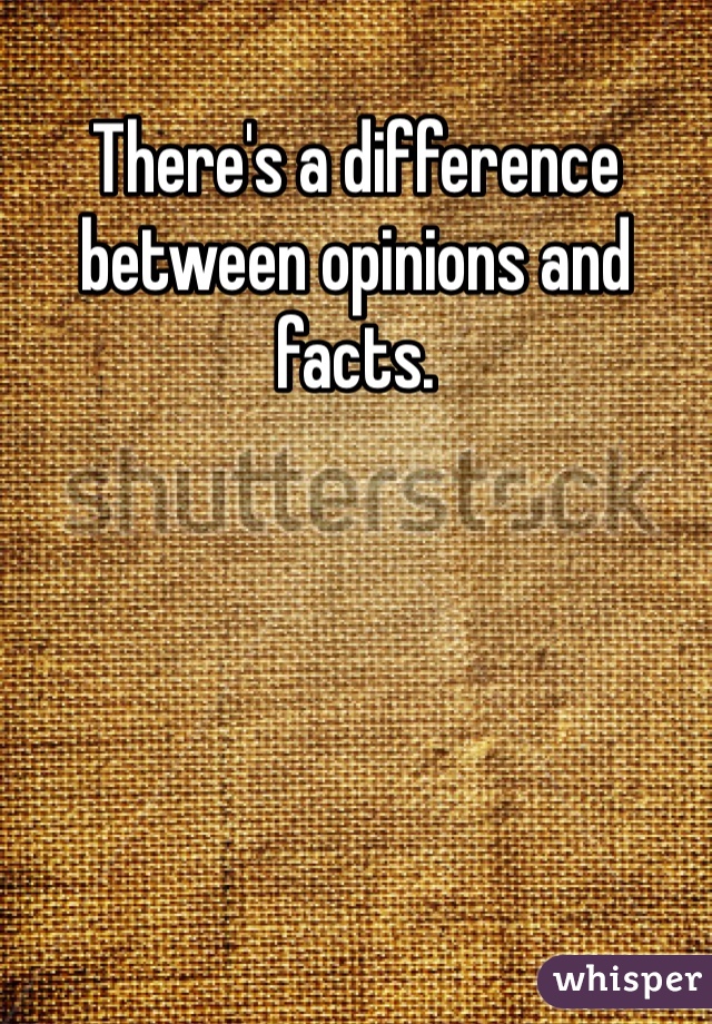 There's a difference between opinions and facts. 