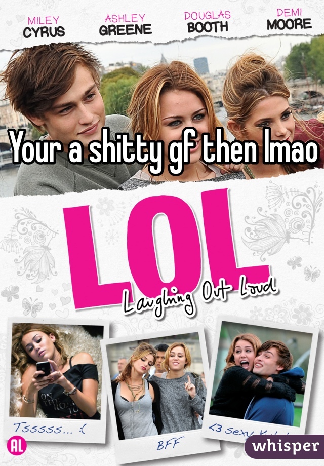 Your a shitty gf then lmao 