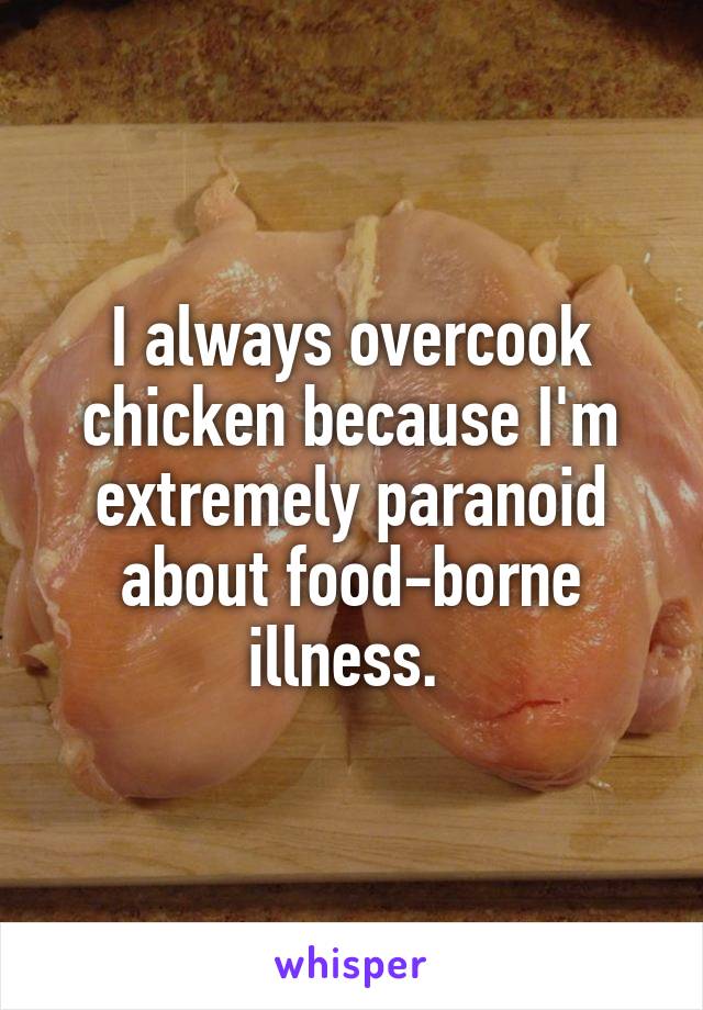 I always overcook chicken because I'm extremely paranoid about food-borne illness. 