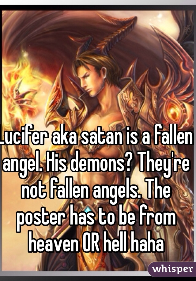 Lucifer aka satan is a fallen angel. His demons? They're not fallen angels. The poster has to be from heaven OR hell haha