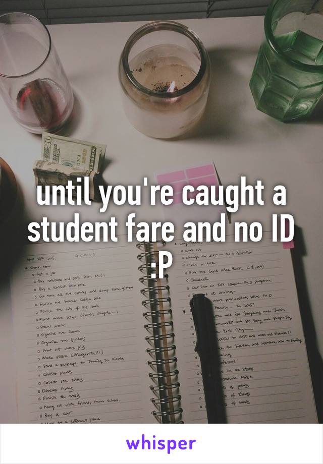until you're caught a student fare and no ID :P