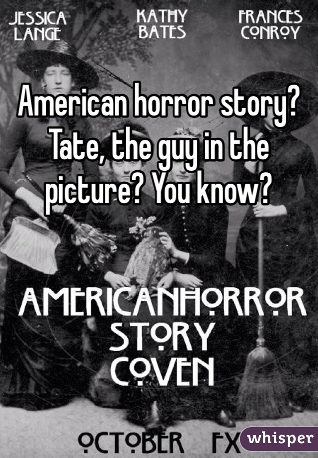 American horror story? Tate, the guy in the picture? You know?