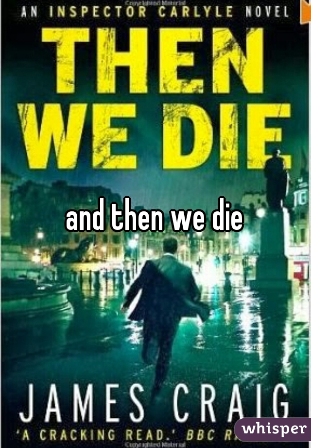 and then we die