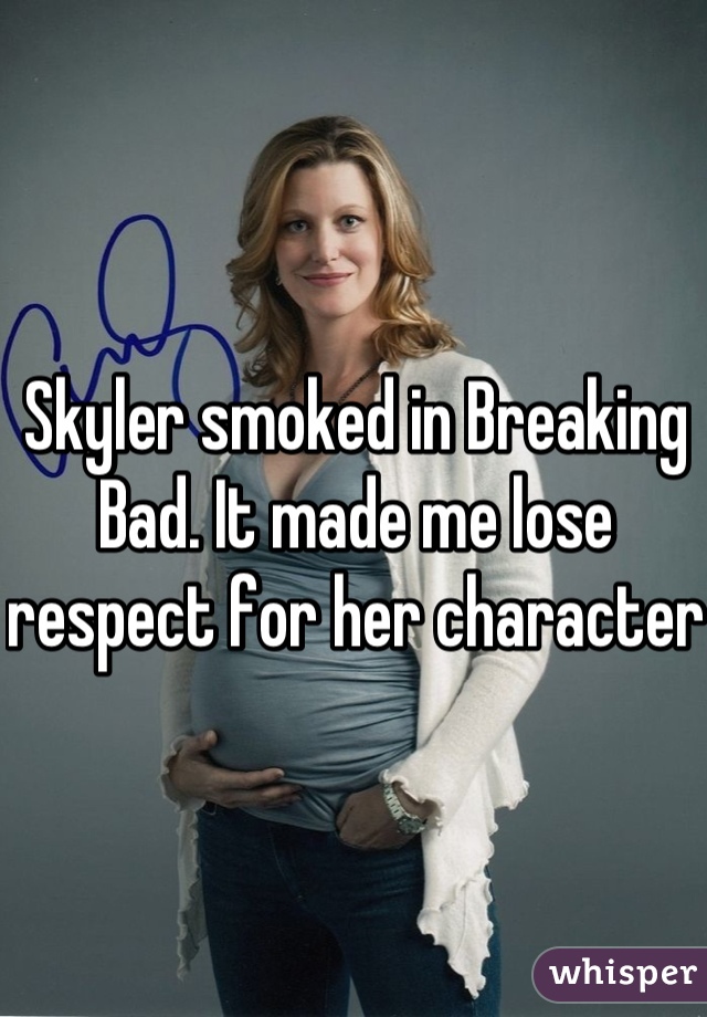 Skyler smoked in Breaking Bad. It made me lose respect for her character 