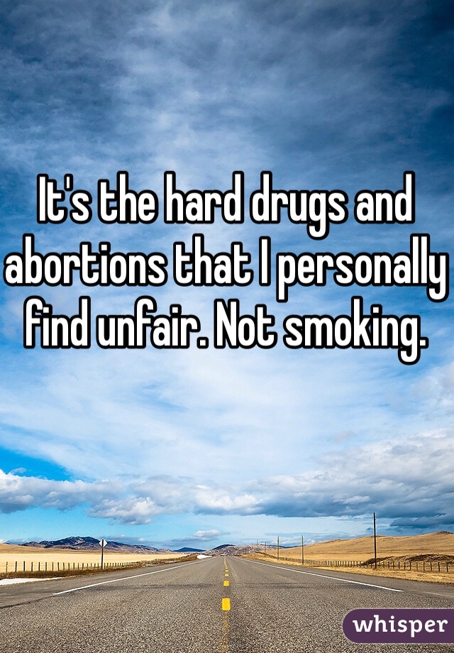 It's the hard drugs and abortions that I personally find unfair. Not smoking.