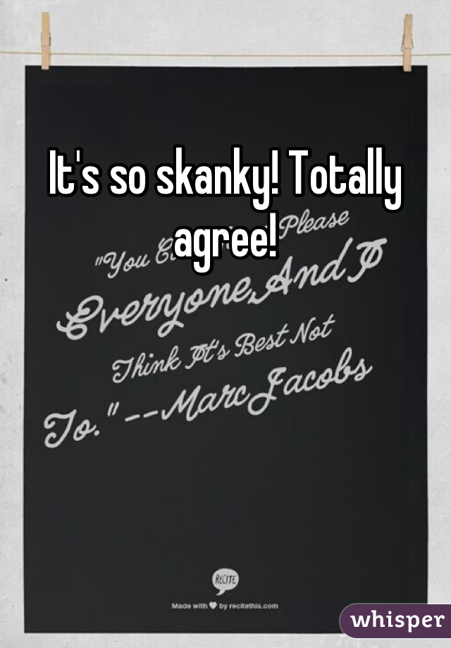 It's so skanky! Totally agree!