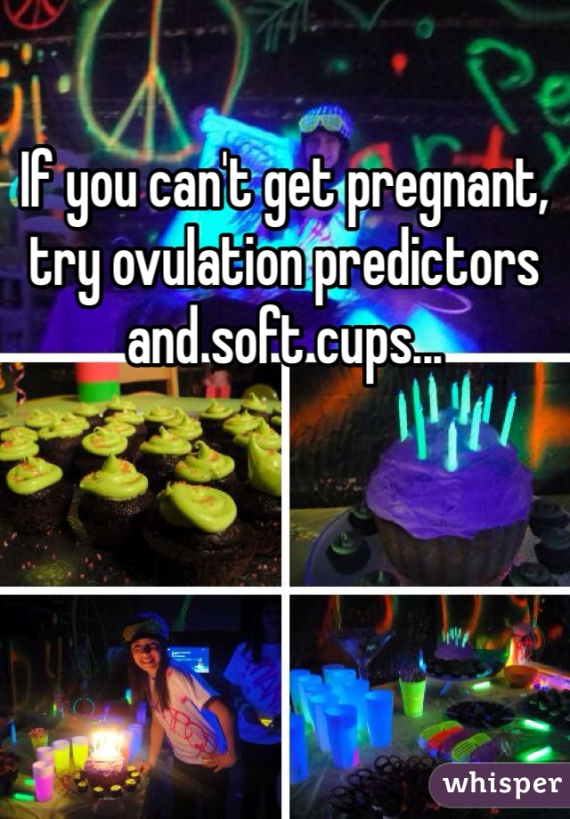 If you can't get pregnant, try ovulation predictors and soft cups...