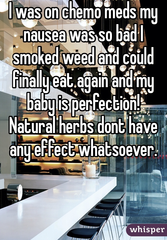 I was on chemo meds my nausea was so bad I smoked weed and could finally eat again and my baby is perfection! Natural herbs dont have any effect whatsoever.