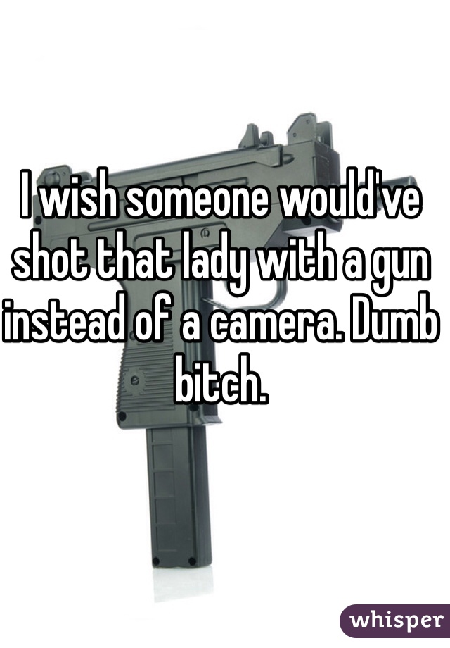 I wish someone would've shot that lady with a gun instead of a camera. Dumb bitch. 