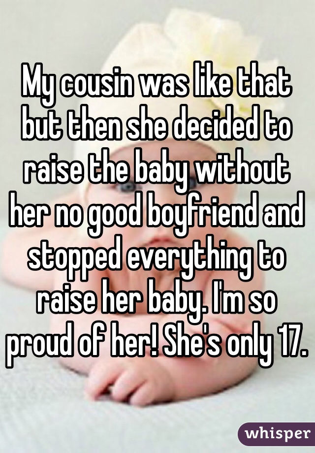 My cousin was like that but then she decided to raise the baby without her no good boyfriend and stopped everything to raise her baby. I'm so proud of her! She's only 17.