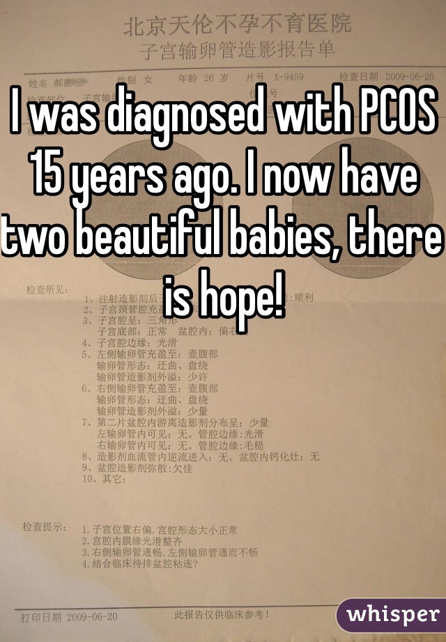 I was diagnosed with PCOS 15 years ago. I now have two beautiful babies, there is hope!