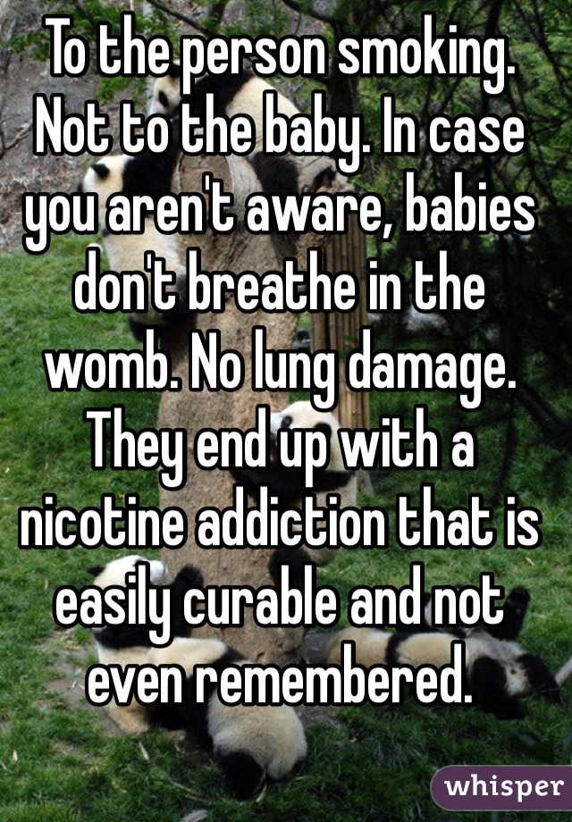 To the person smoking. Not to the baby. In case you aren't aware, babies don't breathe in the womb. No lung damage. They end up with a nicotine addiction that is easily curable and not even remembered. 