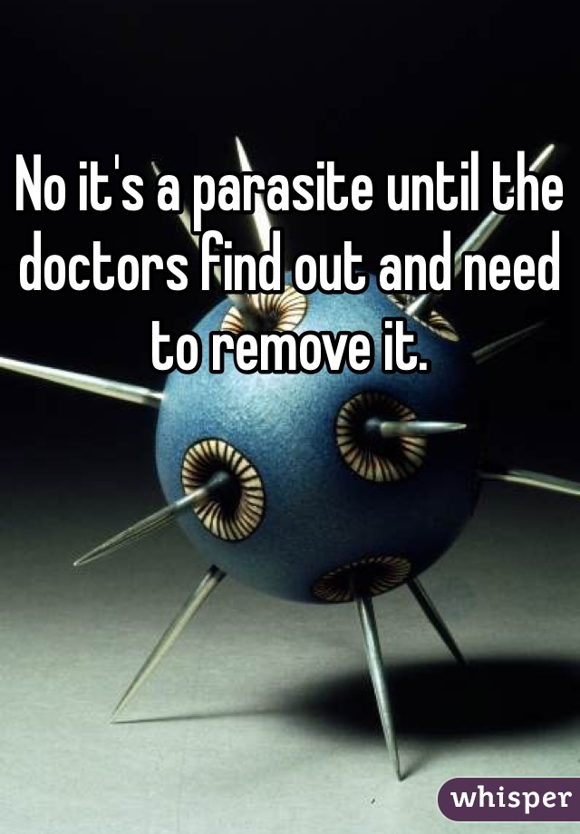 No it's a parasite until the doctors find out and need to remove it.