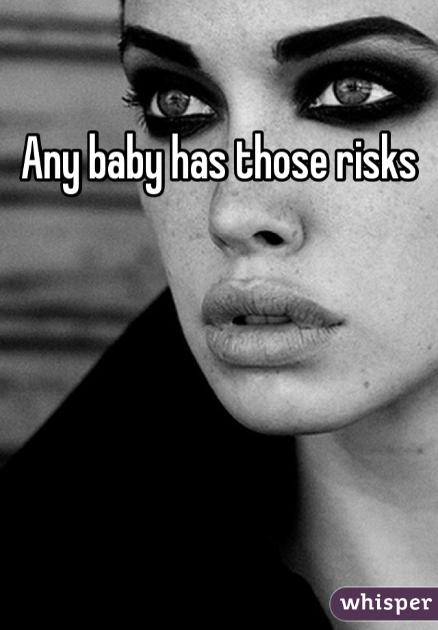 Any baby has those risks 