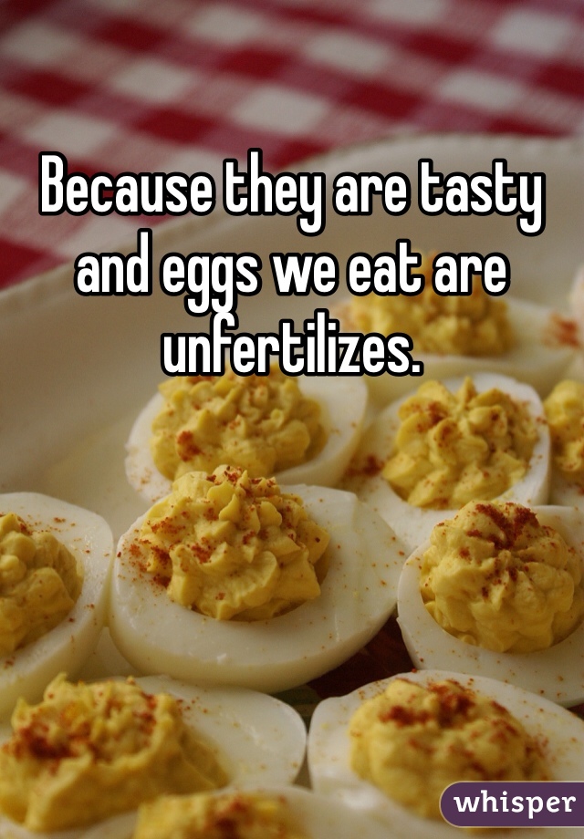 Because they are tasty and eggs we eat are unfertilizes. 