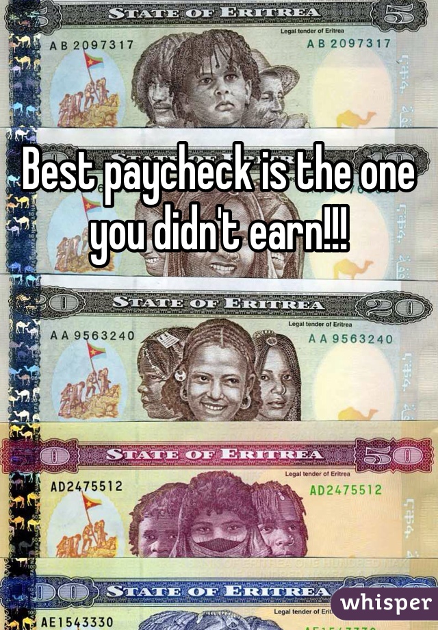 Best paycheck is the one you didn't earn!!! 