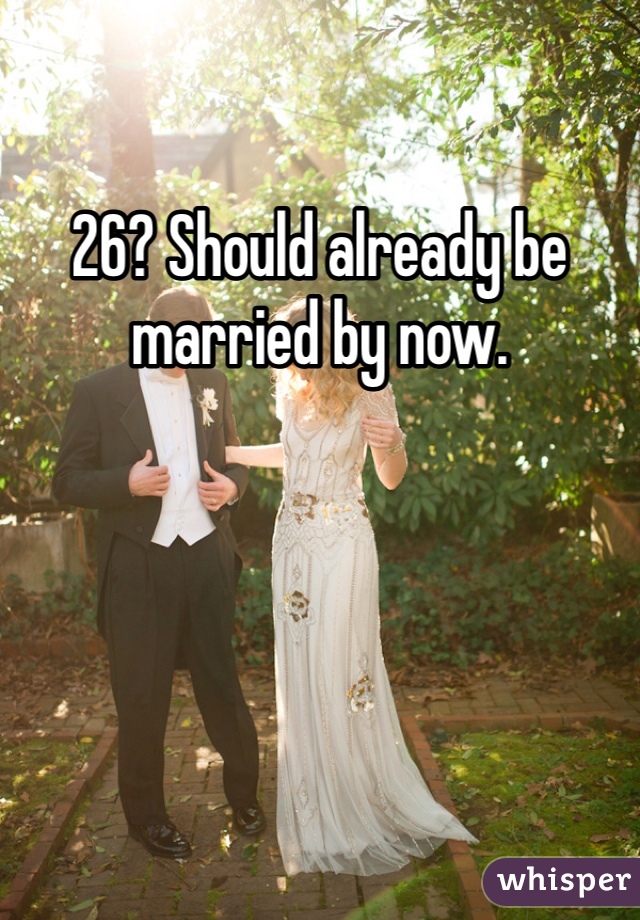 26? Should already be married by now.