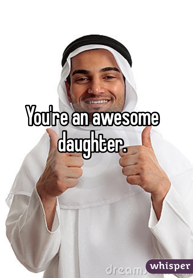 You're an awesome daughter. 