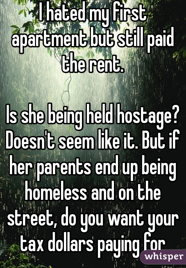 I hated my first apartment but still paid the rent. 

Is she being held hostage? Doesn't seem like it. But if her parents end up being homeless and on the street, do you want your tax dollars paying for everything instead?