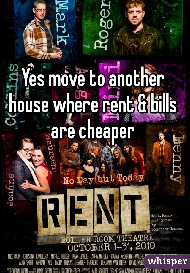 Yes move to another house where rent & bills are cheaper 