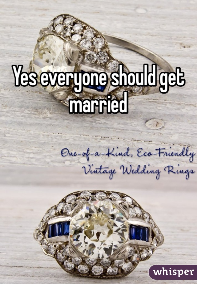 Yes everyone should get married 