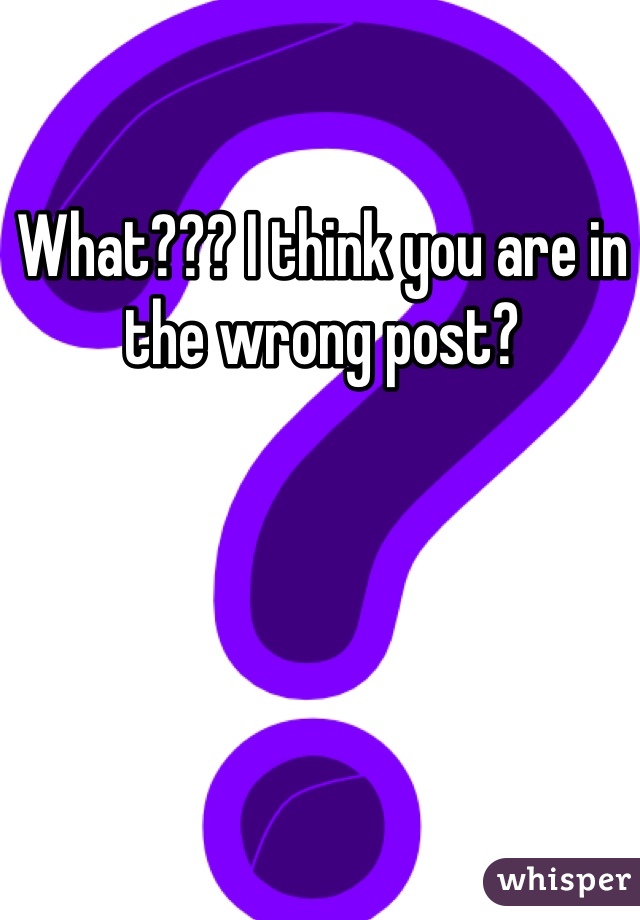 What??? I think you are in the wrong post?